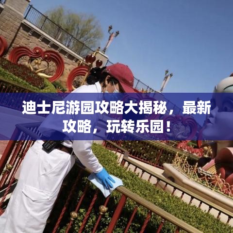 迪士尼游园攻略大揭秘，最新攻略，玩转乐园！