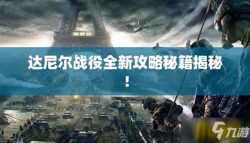 达尼尔战役全新攻略秘籍揭秘！