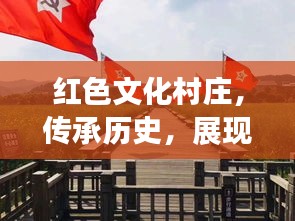 红色文化村庄，传承历史，展现时代精神风采