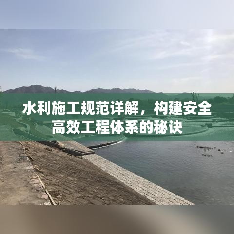 水利施工规范详解，构建安全高效工程体系的秘诀