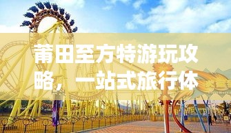 莆田至方特游玩攻略，一站式旅行体验