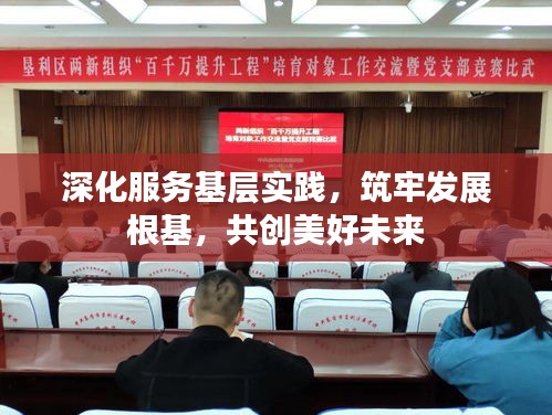 深化服务基层实践，筑牢发展根基，共创美好未来