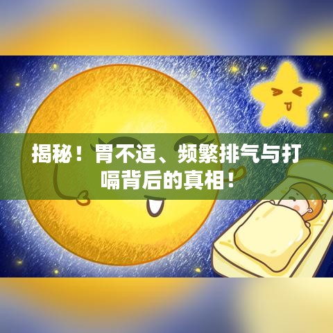 揭秘！胃不适、频繁排气与打嗝背后的真相！