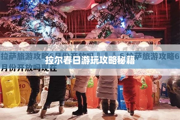 拉尔春日游玩攻略秘籍