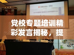 党校专题培训精彩发言揭秘，提升领导力与思维能力的关键要素