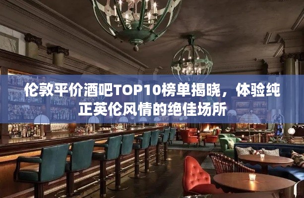 伦敦平价酒吧TOP10榜单揭晓，体验纯正英伦风情的绝佳场所