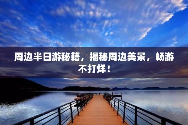 周边半日游秘籍，揭秘周边美景，畅游不打烊！