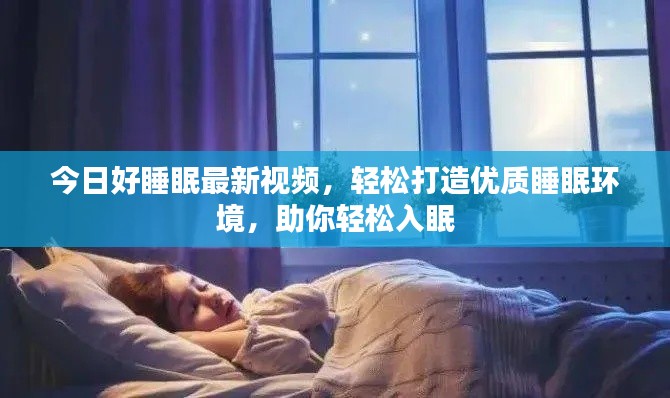 今日好睡眠最新视频，轻松打造优质睡眠环境，助你轻松入眠