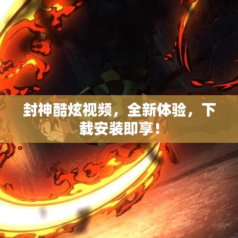 封神酷炫视频，全新体验，下载安装即享！