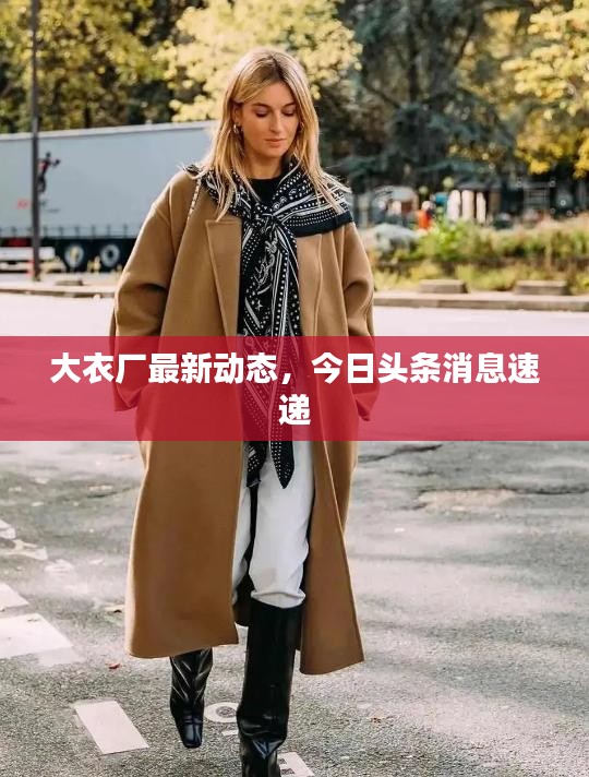大衣厂最新动态，今日头条消息速递