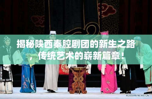 揭秘陕西秦腔剧团的新生之路，传统艺术的崭新篇章！