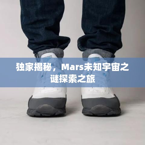 独家揭秘，Mars未知宇宙之谜探索之旅