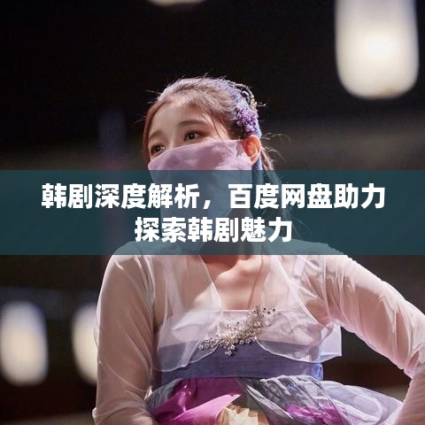 韩剧深度解析，百度网盘助力探索韩剧魅力
