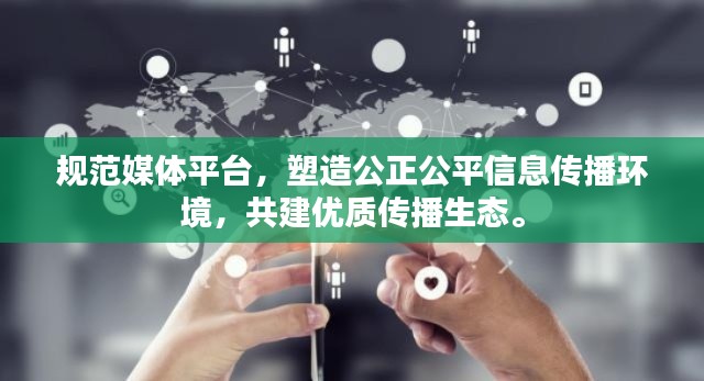 规范媒体平台，塑造公正公平信息传播环境，共建优质传播生态。