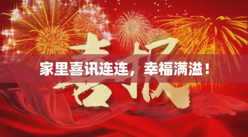 家里喜讯连连，幸福满溢！
