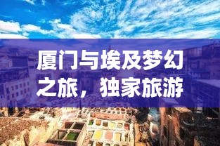 厦门与埃及梦幻之旅，独家旅游攻略