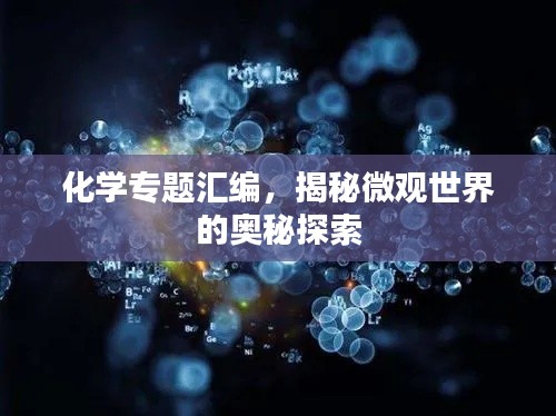 化学专题汇编，揭秘微观世界的奥秘探索