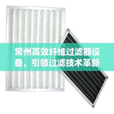 常州高效纤维过滤器设备，引领过滤技术革新风潮