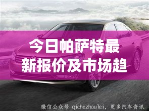 今日帕萨特最新报价及市场趋势深度解析