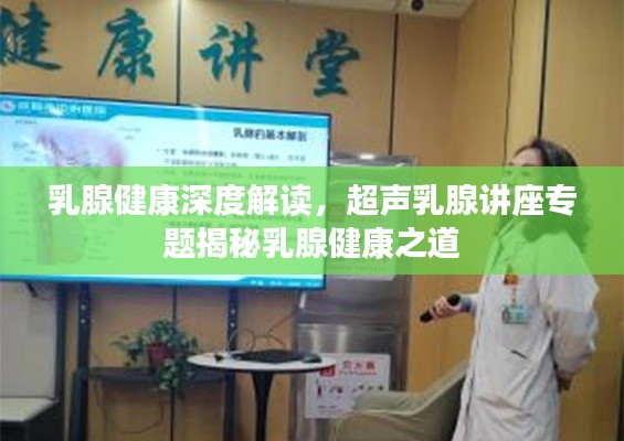 乳腺健康深度解读，超声乳腺讲座专题揭秘乳腺健康之道