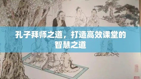 孔子拜师之道，打造高效课堂的智慧之道