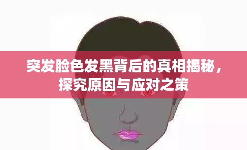 突发脸色发黑背后的真相揭秘，探究原因与应对之策