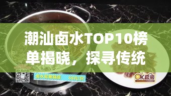 潮汕卤水TOP10榜单揭晓，探寻传统美味独特魅力之旅