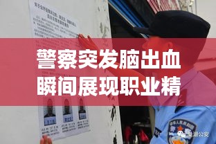 警察突发脑出血瞬间展现职业精神，社会关怀温暖人心