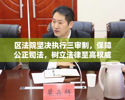区法院坚决执行三审制，保障公正司法，树立法律至高权威