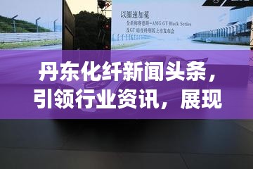 丹东化纤新闻头条，引领行业资讯，展现本地风采