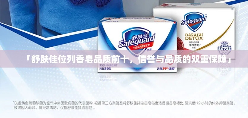 「舒肤佳位列香皂品质前十，信誉与品质的双重保障」