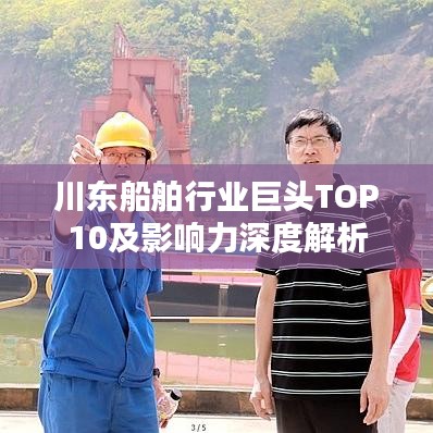 川东船舶行业巨头TOP10及影响力深度解析