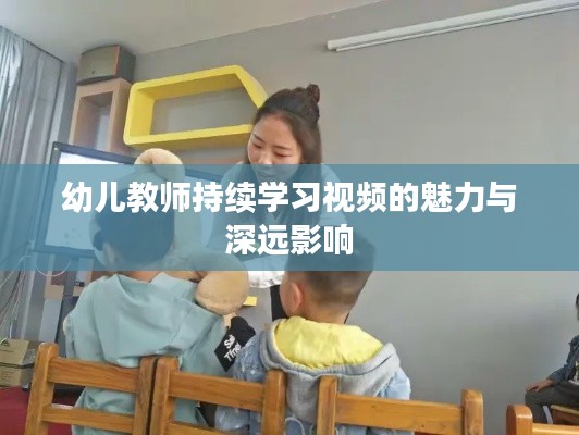 幼儿教师持续学习视频的魅力与深远影响