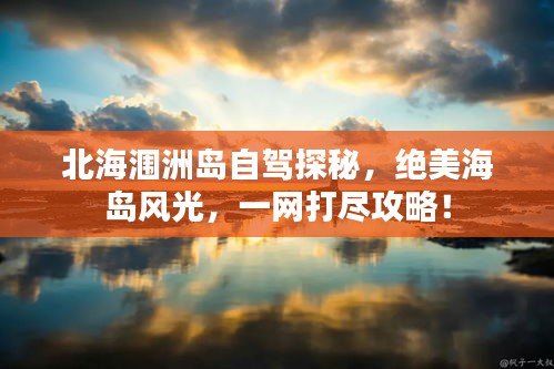 北海涠洲岛自驾探秘，绝美海岛风光，一网打尽攻略！