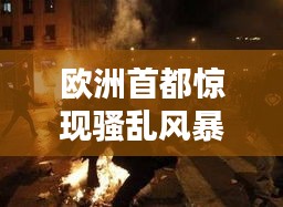 欧洲首都惊现骚乱风暴！