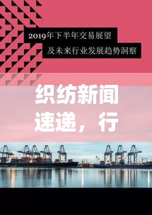 织纺新闻速递，行业最新动态与市场趋势展望