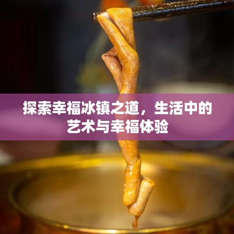 探索幸福冰镇之道，生活中的艺术与幸福体验