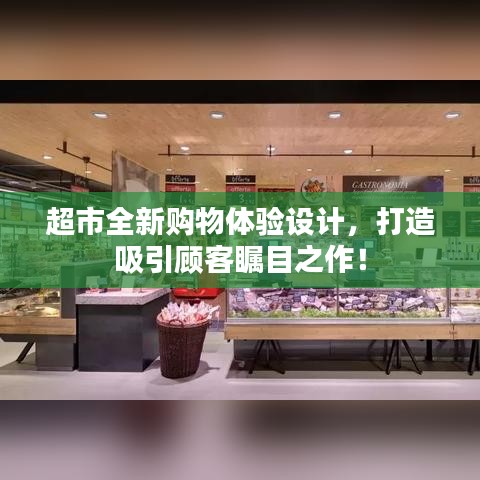 超市全新购物体验设计，打造吸引顾客瞩目之作！