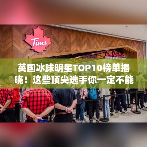 英国冰球明星TOP10榜单揭晓！这些顶尖选手你一定不能错过！