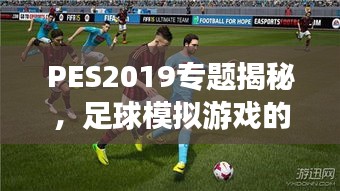 PES2019专题揭秘，足球模拟游戏的新纪元探索