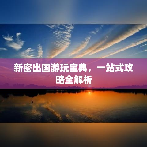 新密出国游玩宝典，一站式攻略全解析