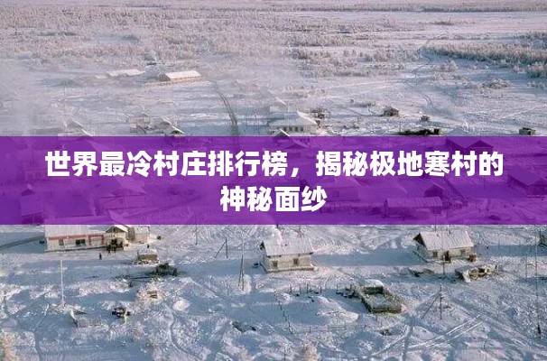 世界最冷村庄排行榜，揭秘极地寒村的神秘面纱