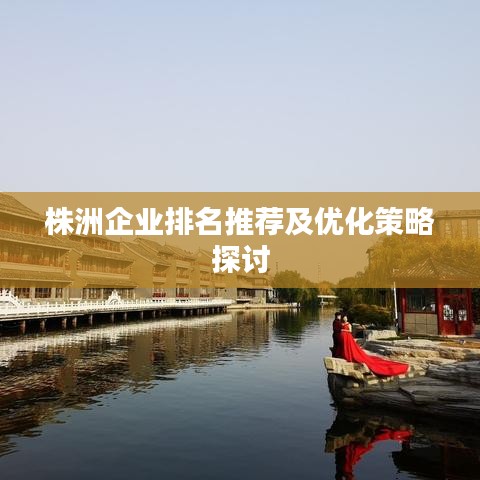 株洲企业排名推荐及优化策略探讨