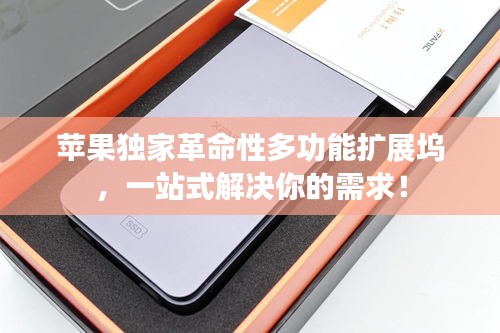 苹果独家革命性多功能扩展坞，一站式解决你的需求！