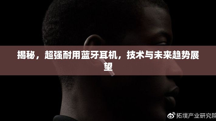 揭秘，超强耐用蓝牙耳机，技术与未来趋势展望