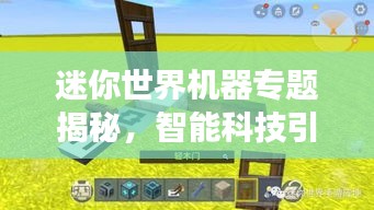 迷你世界机器专题揭秘，智能科技引领新纪元探索之旅