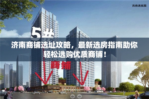 济南商铺选址攻略，最新选房指南助你轻松选购优质商铺！