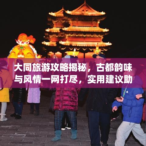 大同旅游攻略揭秘，古都韵味与风情一网打尽，实用建议助你畅游无阻！