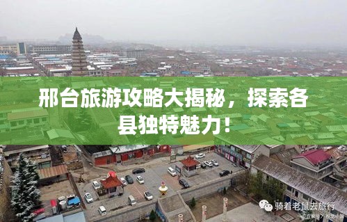 邢台旅游攻略大揭秘，探索各县独特魅力！
