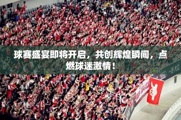 球赛盛宴即将开启，共创辉煌瞬间，点燃球迷激情！